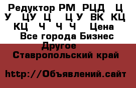 Редуктор РМ, РЦД, 1Ц2У, 1ЦУ, Ц2, 1Ц3У, ВК, КЦ1, КЦ2, Ч, 2Ч, Ч2 › Цена ­ 1 - Все города Бизнес » Другое   . Ставропольский край